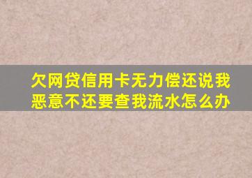 欠网贷信用卡无力偿还说我恶意不还要查我流水怎么办