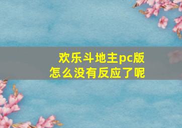 欢乐斗地主pc版怎么没有反应了呢