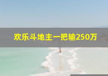 欢乐斗地主一把输250万