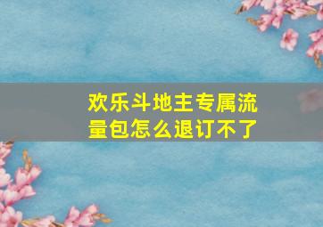 欢乐斗地主专属流量包怎么退订不了