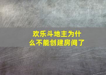 欢乐斗地主为什么不能创建房间了