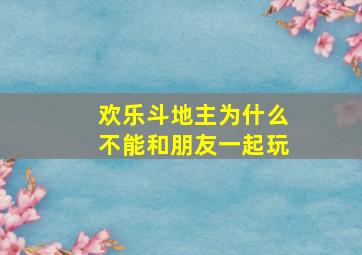 欢乐斗地主为什么不能和朋友一起玩