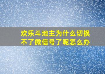 欢乐斗地主为什么切换不了微信号了呢怎么办