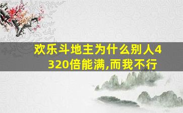 欢乐斗地主为什么别人4320倍能满,而我不行