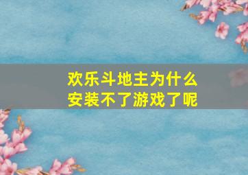 欢乐斗地主为什么安装不了游戏了呢