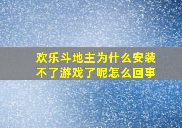 欢乐斗地主为什么安装不了游戏了呢怎么回事