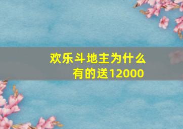 欢乐斗地主为什么有的送12000