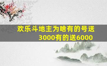 欢乐斗地主为啥有的号送3000有的送6000