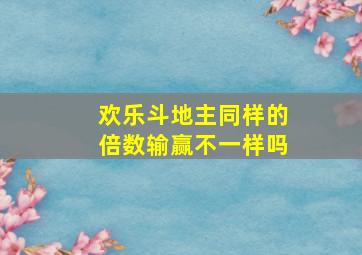 欢乐斗地主同样的倍数输赢不一样吗