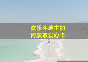 欢乐斗地主如何获取爱心卡