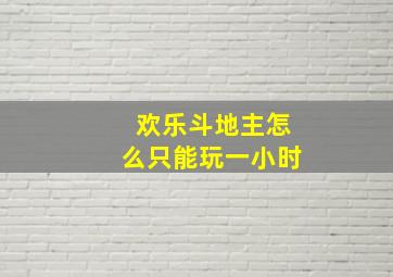 欢乐斗地主怎么只能玩一小时