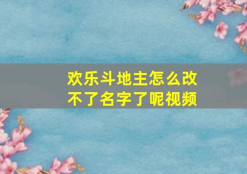 欢乐斗地主怎么改不了名字了呢视频