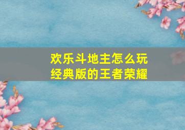 欢乐斗地主怎么玩经典版的王者荣耀