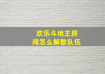 欢乐斗地主房间怎么解散队伍