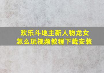 欢乐斗地主新人物龙女怎么玩视频教程下载安装