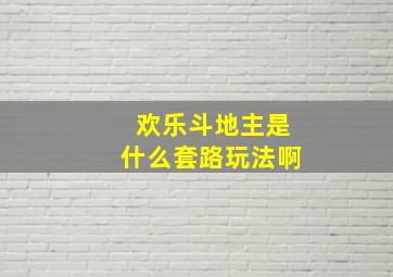 欢乐斗地主是什么套路玩法啊