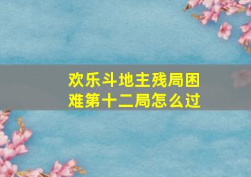 欢乐斗地主残局困难第十二局怎么过