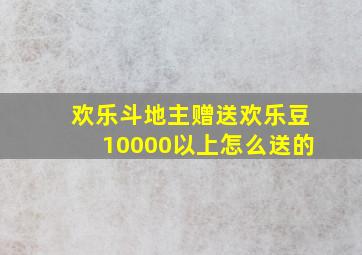 欢乐斗地主赠送欢乐豆10000以上怎么送的