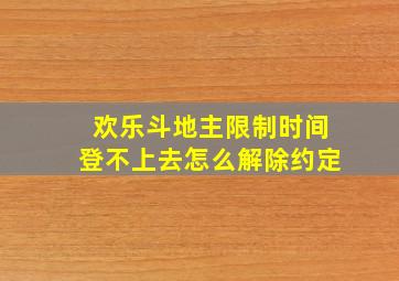 欢乐斗地主限制时间登不上去怎么解除约定