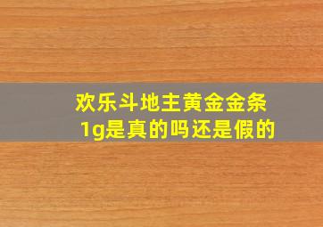 欢乐斗地主黄金金条1g是真的吗还是假的