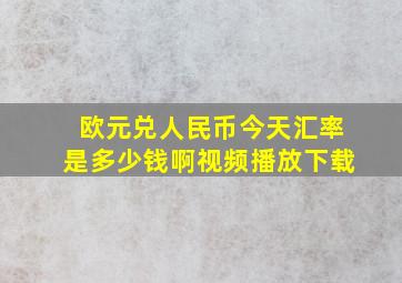 欧元兑人民币今天汇率是多少钱啊视频播放下载