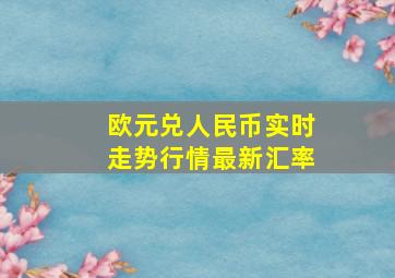 欧元兑人民币实时走势行情最新汇率