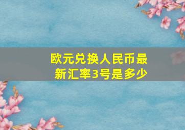 欧元兑换人民币最新汇率3号是多少