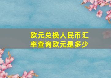 欧元兑换人民币汇率查询欧元是多少