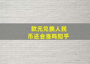 欧元兑换人民币还会涨吗知乎