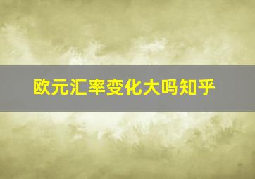 欧元汇率变化大吗知乎