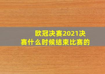 欧冠决赛2021决赛什么时候结束比赛的