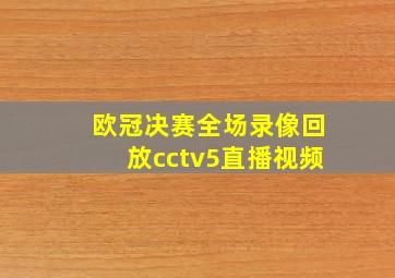 欧冠决赛全场录像回放cctv5直播视频