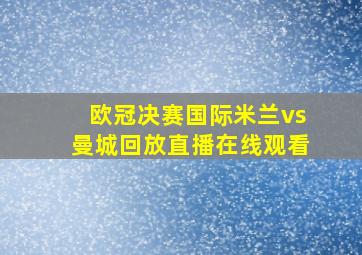 欧冠决赛国际米兰vs曼城回放直播在线观看