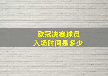 欧冠决赛球员入场时间是多少