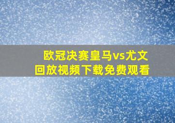 欧冠决赛皇马vs尤文回放视频下载免费观看