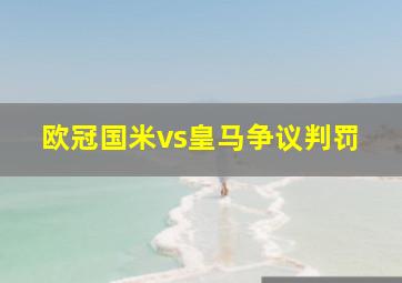 欧冠国米vs皇马争议判罚