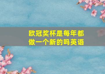 欧冠奖杯是每年都做一个新的吗英语