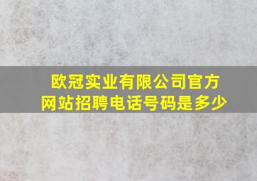 欧冠实业有限公司官方网站招聘电话号码是多少