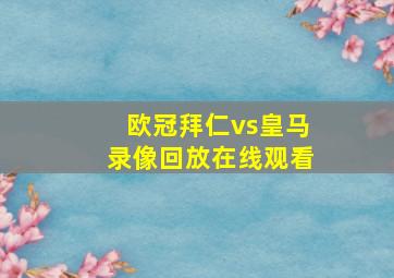 欧冠拜仁vs皇马录像回放在线观看