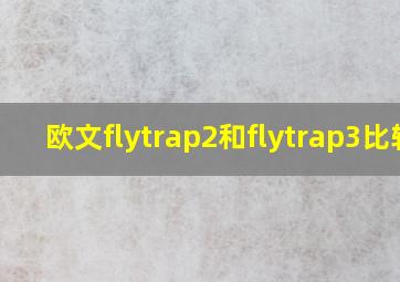 欧文flytrap2和flytrap3比较