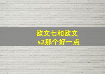 欧文七和欧文s2那个好一点