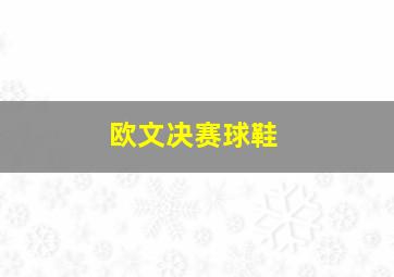 欧文决赛球鞋