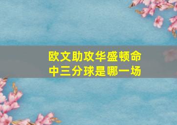 欧文助攻华盛顿命中三分球是哪一场