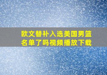 欧文替补入选美国男篮名单了吗视频播放下载