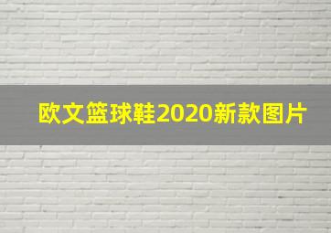 欧文篮球鞋2020新款图片