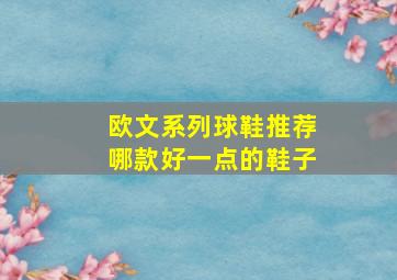 欧文系列球鞋推荐哪款好一点的鞋子