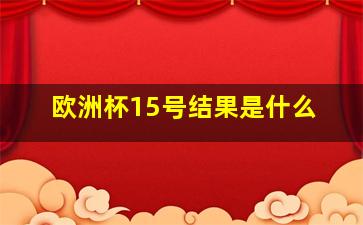 欧洲杯15号结果是什么