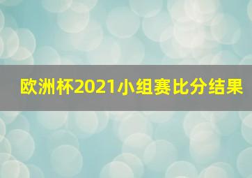 欧洲杯2021小组赛比分结果