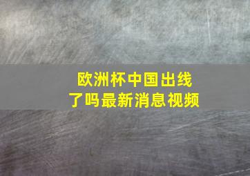 欧洲杯中国出线了吗最新消息视频