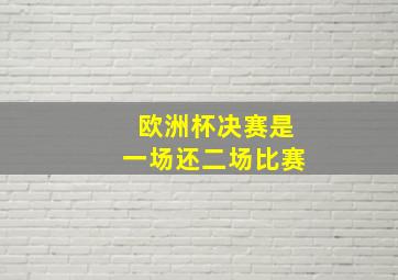 欧洲杯决赛是一场还二场比赛